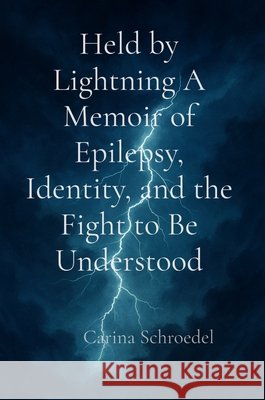 Held by Lightning A Memoir of Epilepsy, Identity, and the Fight to Be Understood Schroedel, Carina 9798349427831 Ember & Ease - książka