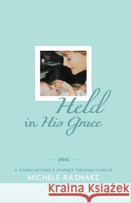 Held in His Grace: A Young Mother's Journey Through Cancer Eddie Rasnake Michele Rasnake 9781981048922 Independently Published - książka