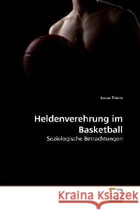 Heldenverehrung im Basketball : Soziologische Betrachtungen Thiele, Jonas 9783639279887 VDM Verlag Dr. Müller - książka