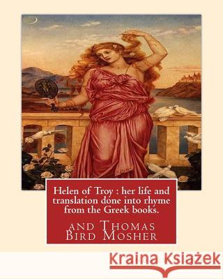 Helen of Troy: her life and translation done into rhyme from the Greek books. By: Andrew Lang: and Thomas Bird Mosher (1852-1923) was Mosher, Thomas Bird 9781540694607 Createspace Independent Publishing Platform - książka