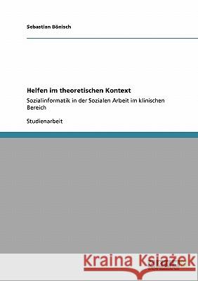 Helfen im theoretischen Kontext: Sozialinformatik in der Sozialen Arbeit im klinischen Bereich Bönisch, Sebastian 9783640274154 Grin Verlag - książka