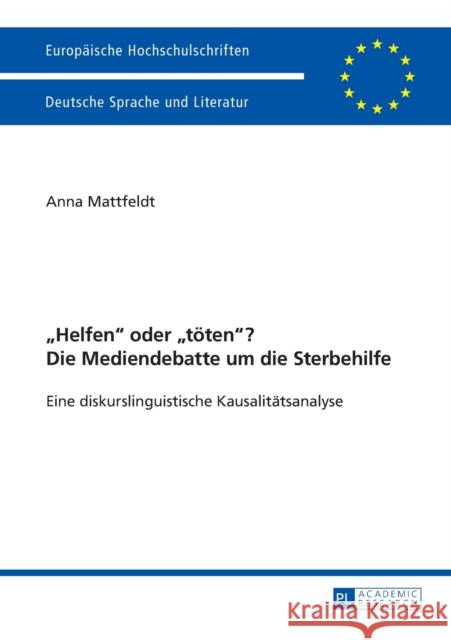 «Helfen» Oder «Toeten»? Die Mediendebatte Um Die Sterbehilfe: Eine Diskurslinguistische Kausalitaetsanalyse. Mit Einem Vorwort Von Prof. Dr. Ekkehard Mattfeldt, Anna 9783631643150 Peter Lang Gmbh, Internationaler Verlag Der W - książka