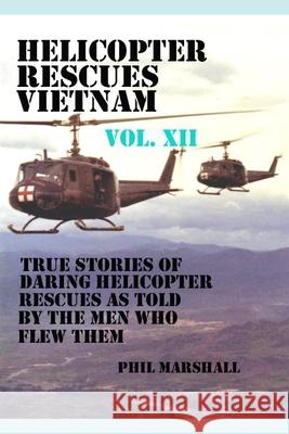 Helicopter Rescues Vietnam Volume XII Phil Marshall 9781986441551 Createspace Independent Publishing Platform - książka