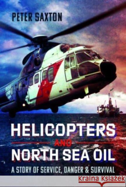 Helicopters and North Sea Oil: A Story of Service, Danger and Survival Peter Saxton 9781399060370 Pen & Sword Books Ltd - książka