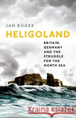 Heligoland: Britain, Germany, and the Struggle for the North Sea Ruger, Jan 9780199672462 Oxford University Press, USA - książka