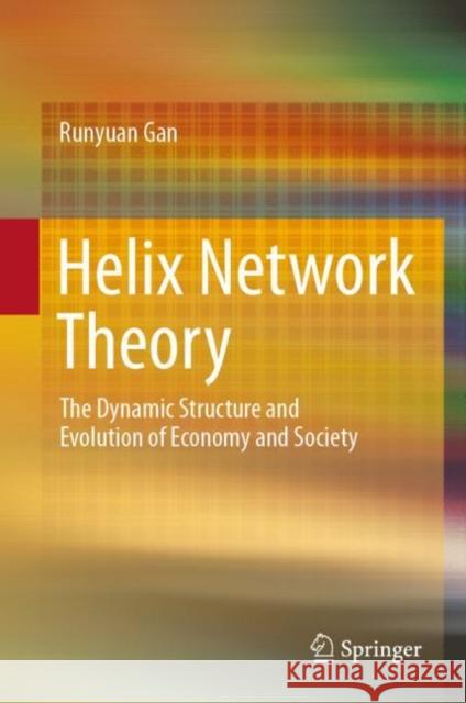 Helix Network Theory: The Dynamic Structure and Evolution of Economy and Society Gan, Runyuan 9789811988028 Springer - książka