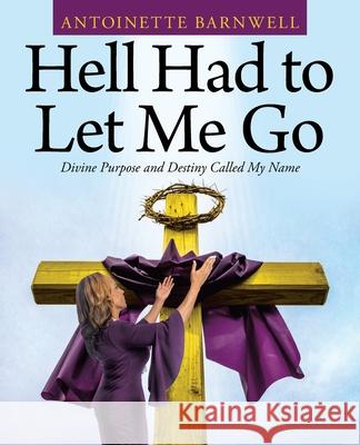 Hell Had to Let Me Go: Divine Purpose and Destiny Called My Name Antoinette Barnwell 9781664230231 WestBow Press - książka