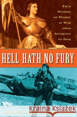 Hell Hath No Fury: True Profiles of Women at War from Antiquity to Iraq Rosalind Miles Robin Cross 9780307346377 Three Rivers Press (CA) - książka