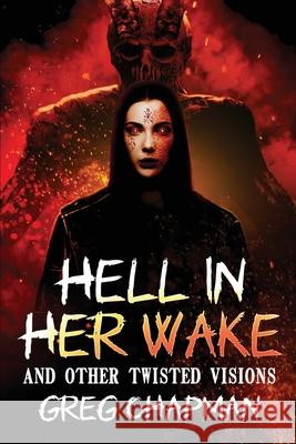 Hell in Her Wake: And Other Twisted Visions Greg Chapman 9781937128661 Weird House Press - książka