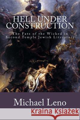 Hell Under Construction: The Fate of the Wicked in Second Temple Jewish Literature Michael L. Leno 9781481961325 Createspace - książka