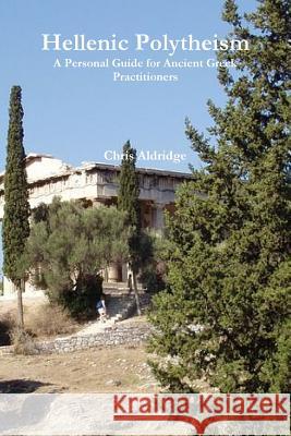 Hellenic Polytheism: A Personal Guide for Ancient Greek Practitioners Chris Aldridge 9781387067701 Lulu.com - książka