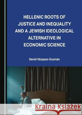 Hellenic Roots of Justice and Inequality and a Jewish Ideological Alternative in Economic Science David Vazquez-Guzman   9781527509955 Cambridge Scholars Publishing - książka