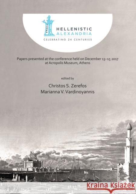 Hellenistic Alexandria: Celebrating 24 Centuries - Papers Presented at the Conference Held on December 13-15 2017 at Acropolis Museum, Athens Zerefos, Christos S. 9781789690668 Archaeopress Archaeology - książka