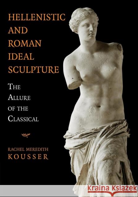 Hellenistic and Roman Ideal Sculpture: The Allure of the Classical Kousser, Rachel Meredith 9781107699700 CAMBRIDGE UNIVERSITY PRESS - książka