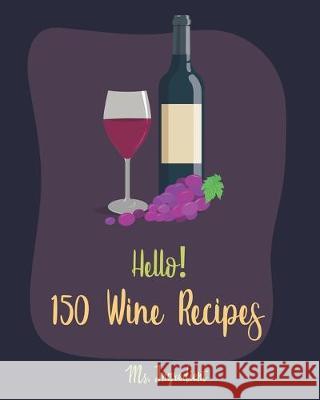 Hello! 150 Wine Recipes: Best Wine Cookbook Ever For Beginners [Wine Recipe Book, Wine Cocktail Book, Wine Making Recipes, Wine Making Recipe B Ingredient 9781695755642 Independently Published - książka