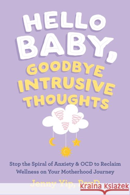 Hello Baby, Goodbye Intrusive Thoughts: Stop the Spiral of Anxiety and OCD to Reclaim Wellness on Your Motherhood Journey Jenny Yip 9781648482830 New Harbinger Publications - książka