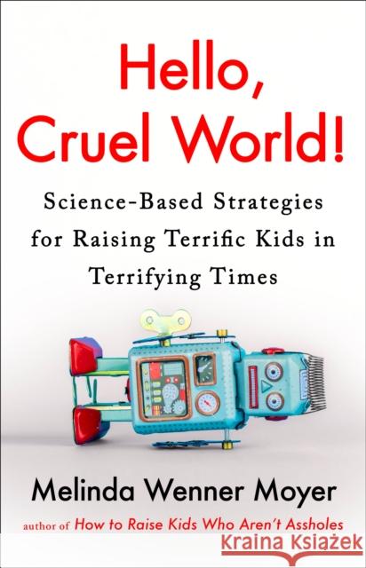 Hello, Cruel World!: Science-Based Strategies for Raising Terrific Kids in Terrifying Times Melinda Wenner Moyer 9780593719367 G.P. Putnam's Sons - książka