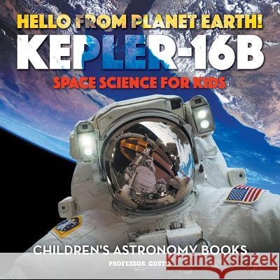 Hello from Planet Earth! Kepler-16b - Space Science for Kids - Children's Astronomy Books Professor Gusto   9781683219668 Professor Gusto - książka