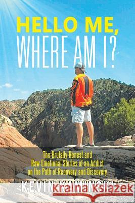 Hello Me, Where Am I?: The Brutally Honest and Raw Emotional Stories of an Addict on the Path of Recovery and Discovery Kevin Kaminski 9781984525307 Xlibris Us - książka