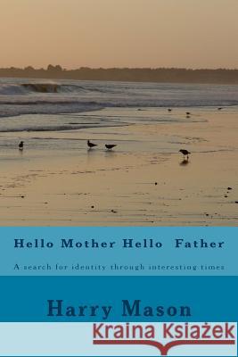 Hello Mother Hello Father: A search for identity through interesting times Mason, Harry 9781546323112 Createspace Independent Publishing Platform - książka