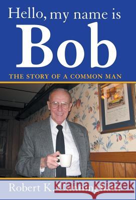 Hello, My Name Is Bob: The Story of a Common Man Cunningham, Robert K. 9781449797140 WestBow Press - książka