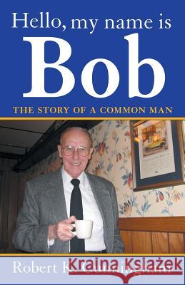 Hello, My Name Is Bob: The Story of a Common Man Cunningham, Robert K. 9781449797157 WestBow Press - książka