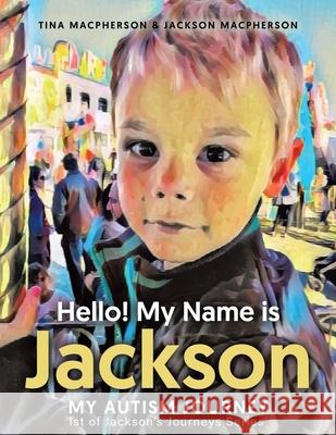Hello! My Name is Jackson: My Autism Journey Tina MacPherson, Jackson MacPherson, Tina MacPherson 9781779410047 Tellwell Talent - książka