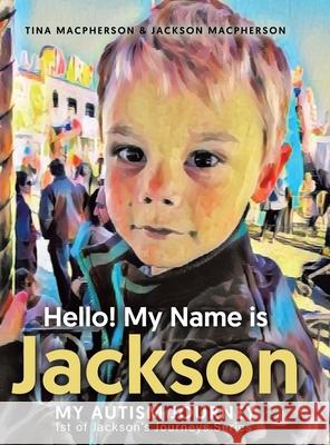Hello! My Name is Jackson: My Autism Journey Tina MacPherson, Jackson MacPherson, Tina MacPherson 9781779410054 Tellwell Talent - książka