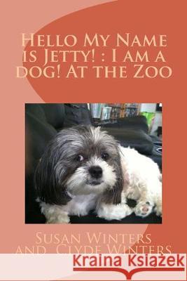 Hello My Name is Jetty!: I am a dog! At the Zoo Clyde Winters Susan Winters 9781502829559 Createspace Independent Publishing Platform - książka