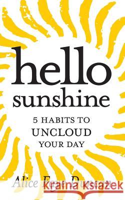 Hello, Sunshine: 5 Habits to UNCLOUD Your Day Duncan, Alice Faye 9781502421111 Createspace - książka