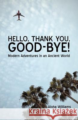 Hello, Thank You, Good-Bye!: Modern Adventures in an Ancient World Aloha Williams 9781440136559 iUniverse - książka