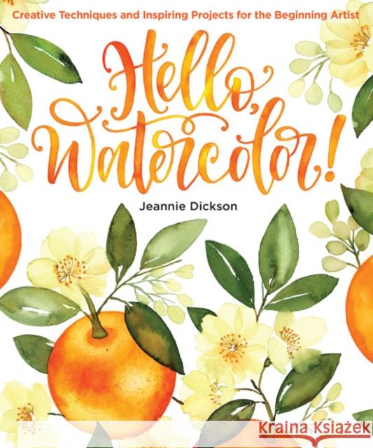 Hello, Watercolor!: Creative Techniques and Inspiring Projects for the Beginning Artist Jeannie Dickson 9781684620029 Sixth & Spring Books - książka