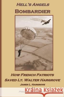 Hell's Angels Bombardier: How French Patriots Saved Lt. Walter Hargrove James L. Hargrove Philippe Ducastelle 9781983837494 Createspace Independent Publishing Platform - książka