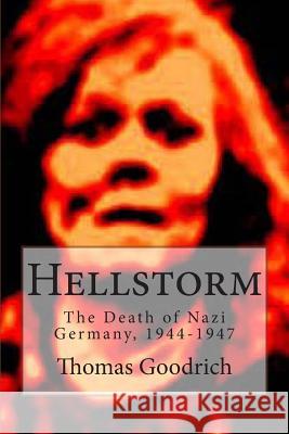 Hellstorm: The Death of Nazi Germany, 1944-1947 Thomas Goodrich 9781494775063 Createspace - książka