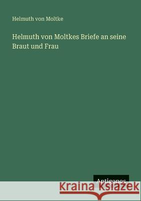 Helmuth von Moltkes Briefe an seine Braut und Frau Helmuth Von Moltke 9783563407769 Antigonos Verlag - książka