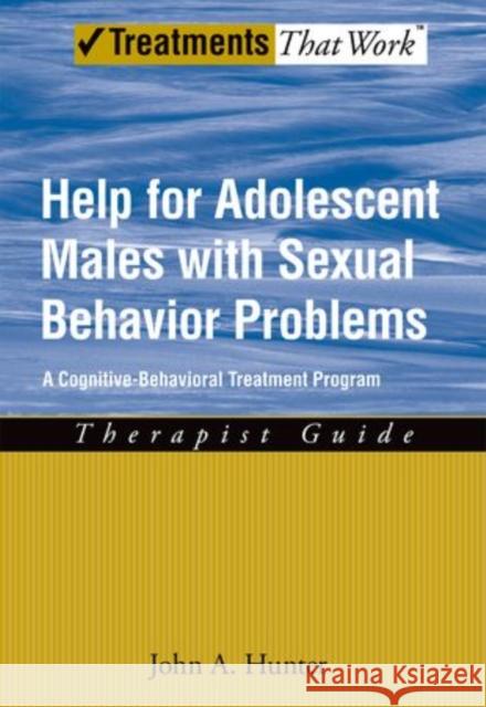 Help for Adolescent Males with Sexual Behavior Problems: A Cognitive-Behavioral Treatment Program: Therapist Guide Hunter, John A. 9780195329490 Oxford University Press, USA - książka