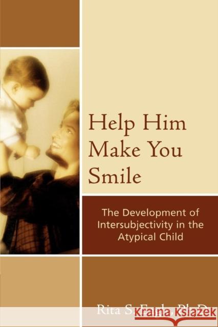 Help Him Make You Smile: The Development of Intersubjectivity in the Atypical Child Eagle, Rita S. 9780765704979 Jason Aronson - książka