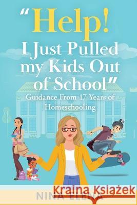 Help! I Just Pulled my Kids Out of School: Guidance From 17 Years of Homeschooling Nina Elena   9781949813333 Zamiz Press - książka