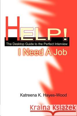 Help! I Need A Job: The Desktop Guide to the Perfect Interview Hayes-Wood, Katreena 9780595220755 Writer's Showcase Press - książka