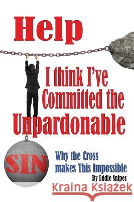 Help! I Think I've Committed the Unpardonable Sin: Why the Cross Makes This Impossible Eddie Snipes 9781544108179 Createspace Independent Publishing Platform - książka