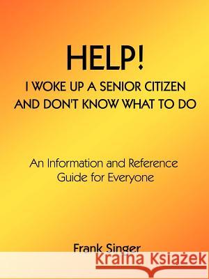 Help! I Woke Up a Senior Citizen and Don't Know What to Do: An Information and Reference Guide for Everyone Singer, Frank 9781588205698 Authorhouse - książka
