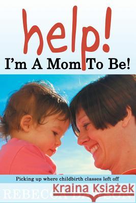 Help! I'm a Mom To Be!: Picking up where childbirth classes left off Dawson, Rebecca 9780615355993 Blue Room Publications - książka