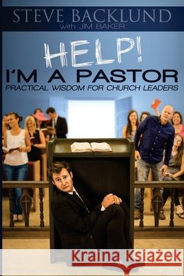 HELP! I'm a Pastor: Practical Wisdom For Church Leaders Jim Baker Steve Backlund 9780989472531 Igniting Hope Ministries - książka