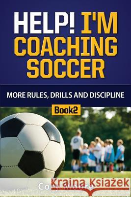 Help! I'm Coaching Soccer - More Rules, Drills and Discipline Cory Moore 9781530309887 Createspace Independent Publishing Platform - książka