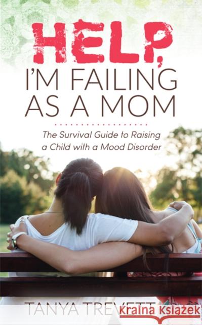 Help, I'm Failing as a Mom: The Survival Guide to Raising a Child with a Mood Disorder Tanya Trevett 9781631950391 Morgan James Publishing - książka