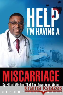 Help I'm Having A Miscarriage: Spiritual Wisdom That Can Save Your Vision Hall, Joseph 9780998177748 Gojudah Publishing House - książka