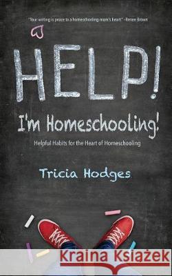 Help! I'm Homeschooling!: Helpful Habits for the Heart of Homeschooling Tricia Hodges 9781732581104 Southern Hodgepodge, L.L.C. - książka