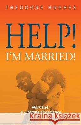 Help! I'm Married!: Marriage: A Lifetime Experience Theodore Hughes 9781947671898 Dust Jacket Media Group - książka