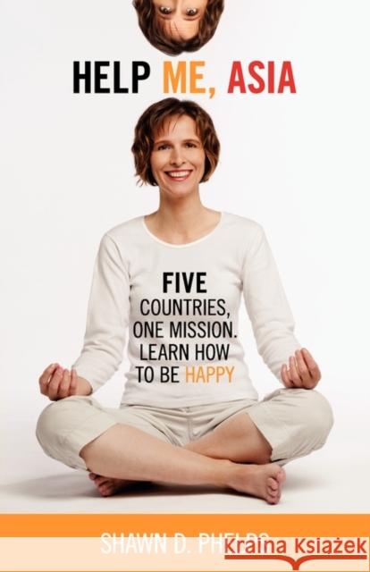 Help Me, Asia: Five Countries, One Mission, Learn How to Be Happy Phelps, Shawn D. 9780986722806 Outsiders Press - książka
