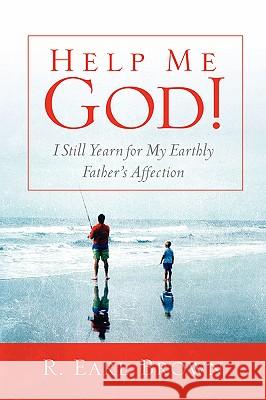 Help Me God! I Still Yearn for My Earthly Father's Affection R Earl Brown 9781594677069 Xulon Press - książka